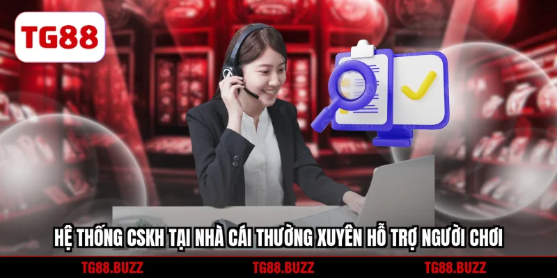 Hệ thống CSKH tại nhà cái thường xuyên hỗ trợ người chơi