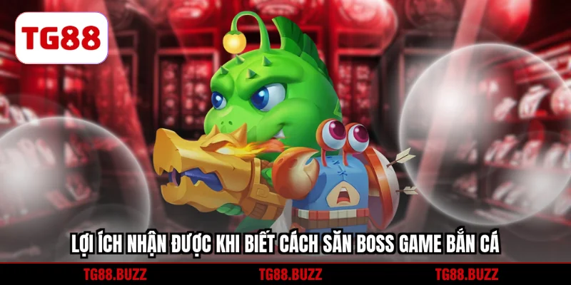 Lợi ích nhận được khi biết cách săn BOSS game bắn cá