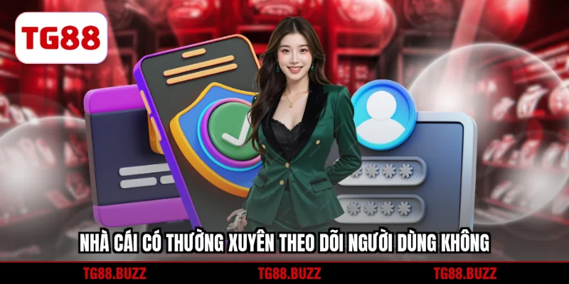 Nhà cái có thường xuyên theo dõi người dùng không